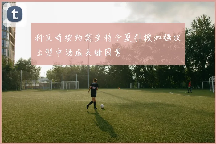 科瓦奇续约需多特今夏引援加强攻击型中场成关键因素