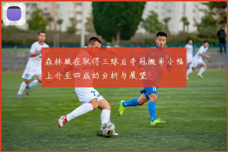 森林狼在取得三球后夺冠概率小幅上升至四成的分析与展望