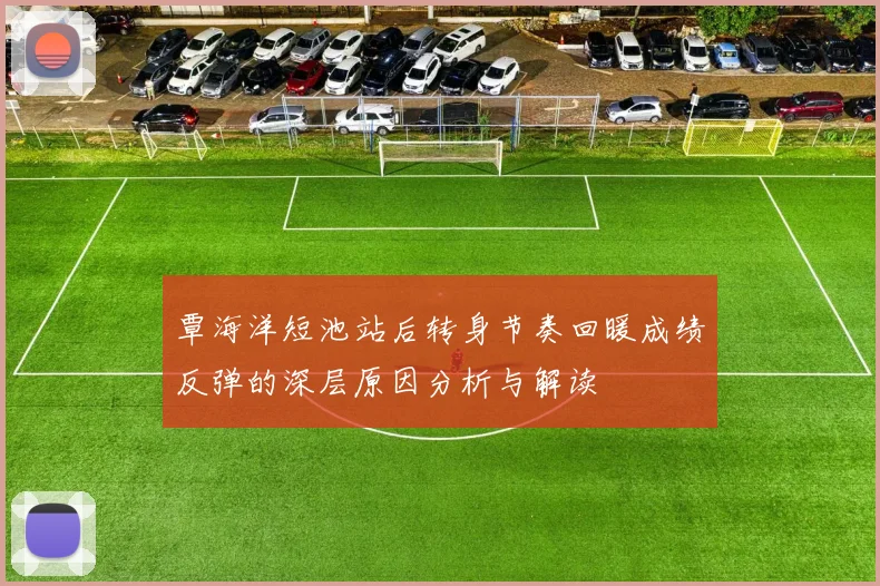 覃海洋短池站后转身节奏回暖成绩反弹的深层原因分析与解读
